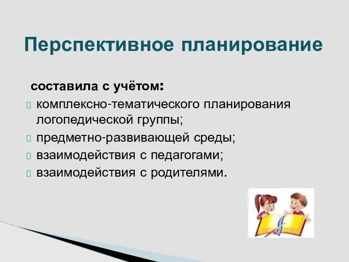 составила с учётом: комплексно-тематического планирования логопедической группы; предметно-развивающей среды; взаимодействия с педагогами; взаимодействия