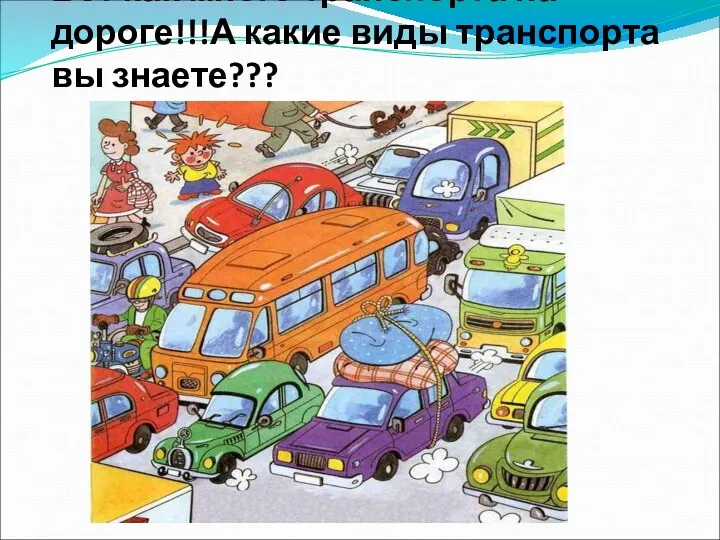 Вот как много транспорта на дороге!!!А какие виды транспорта вы знаете???