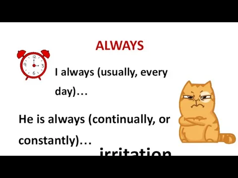 ALWAYS I always (usually, every day)… He is always (continually, or constantly)… irritation