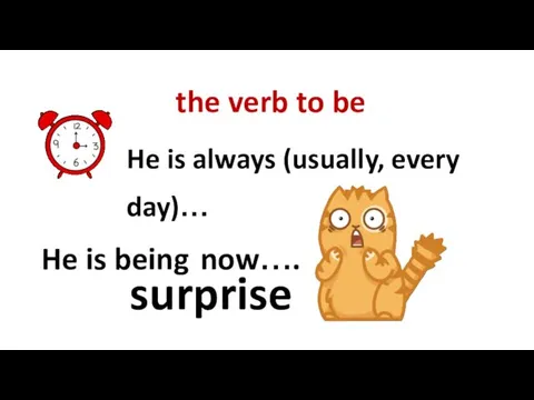 the verb to be He is always (usually, every day)… He is being now…. surprise
