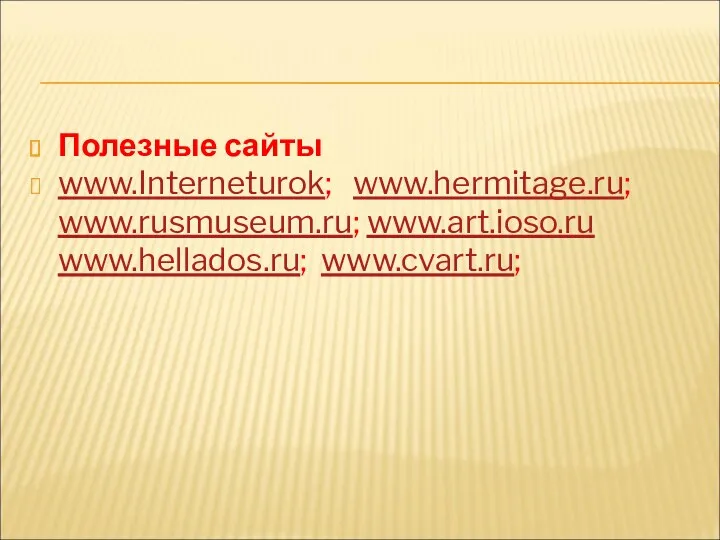 Полезные сайты www.Interneturok; www.hermitage.ru; www.rusmuseum.ru; www.art.ioso.ru www.hellados.ru; www.cvart.ru;