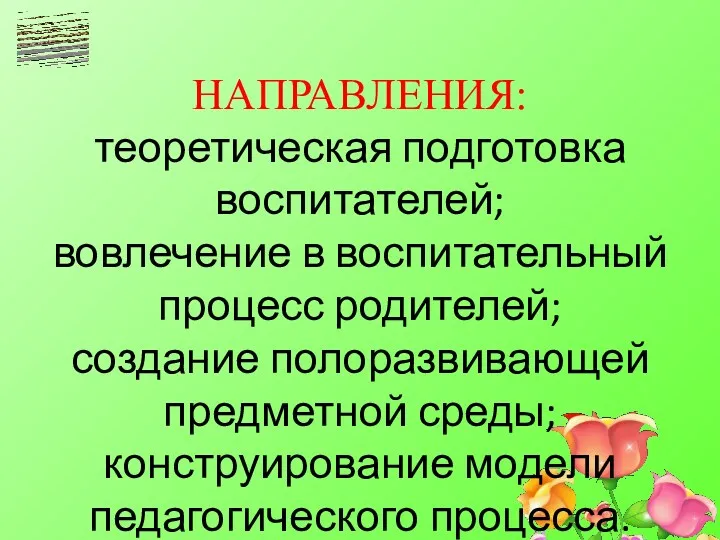 НАПРАВЛЕНИЯ: теоретическая подготовка воспитателей; вовлечение в воспитательный процесс родителей; создание полоразвивающей предметной среды;