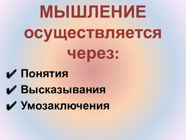 МЫШЛЕНИЕ осуществляется через: Понятия Высказывания Умозаключения