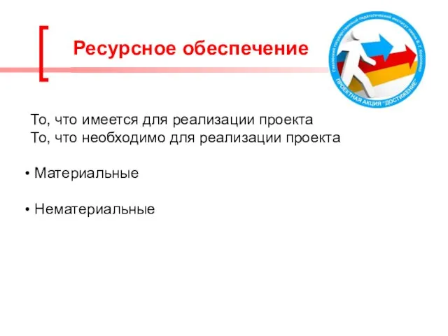 Ресурсное обеспечение То, что имеется для реализации проекта То, что необходимо для реализации проекта Материальные Нематериальные