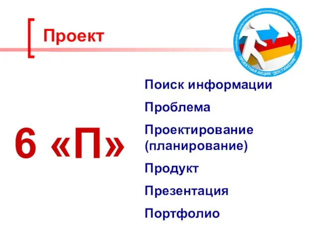 6 «П» Поиск информации Проблема Проектирование (планирование) Продукт Презентация Портфолио Проект