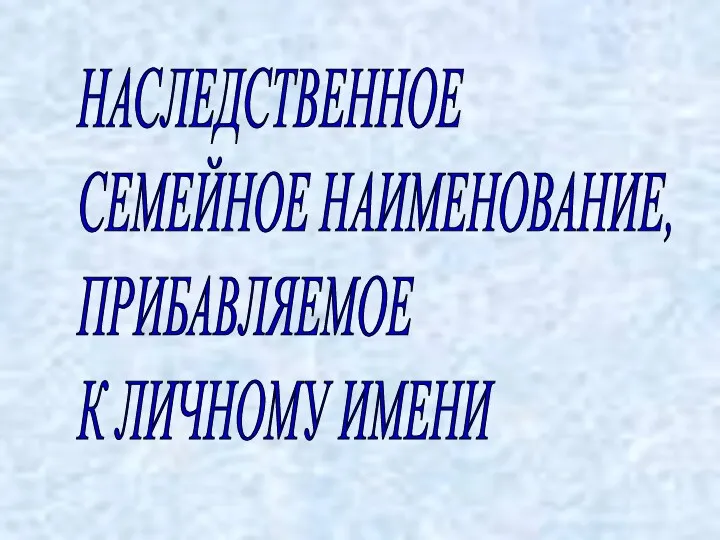 НАСЛЕДСТВЕННОЕ СЕМЕЙНОЕ НАИМЕНОВАНИЕ, ПРИБАВЛЯЕМОЕ К ЛИЧНОМУ ИМЕНИ