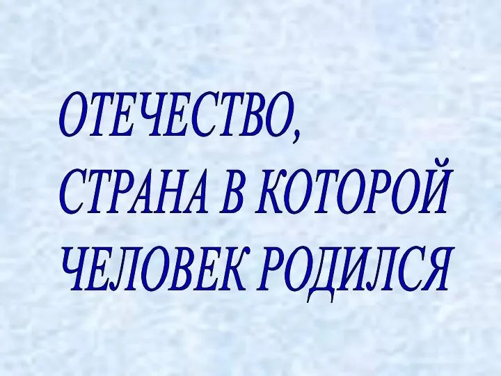 ОТЕЧЕСТВО, СТРАНА В КОТОРОЙ ЧЕЛОВЕК РОДИЛСЯ