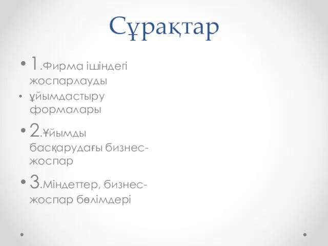 Сұрақтар 1.Фирма ішіндегі жоспарлауды ұйымдастыру формалары 2.Ұйымды басқарудағы бизнес-жоспар 3.Міндеттер, бизнес-жоспар бөлімдері