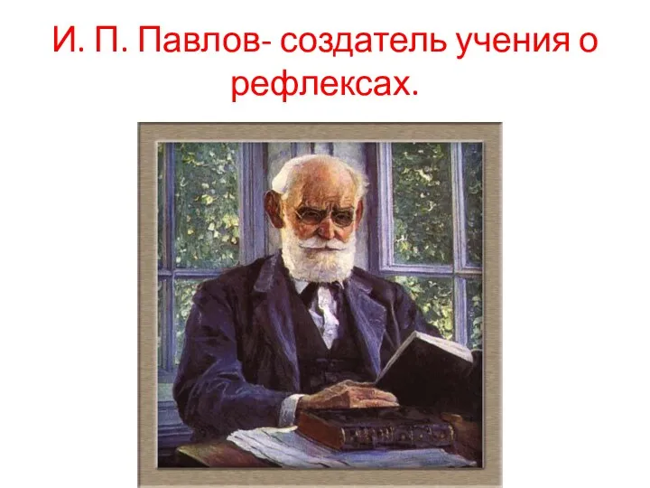 И. П. Павлов- создатель учения о рефлексах.