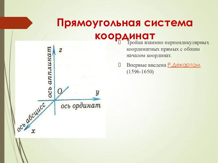 Прямоугольная система координат Тройка взаимно перпендикулярных координатных прямых с общим началом координат. Впервые введена Р.Декартом(1596-1650)