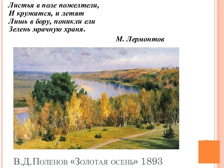 В.Д.Поленов «Золотая осень» 1893 Листья в поле пожелтели, И кружатся, и летят Лишь