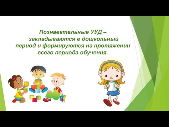 Познавательные УУД – закладываются в дошкольный период и формируются на протяжении всего периода обучения.