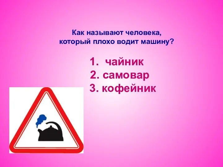 Как называют человека, который плохо водит машину? 1. чайник 2. самовар 3. кофейник