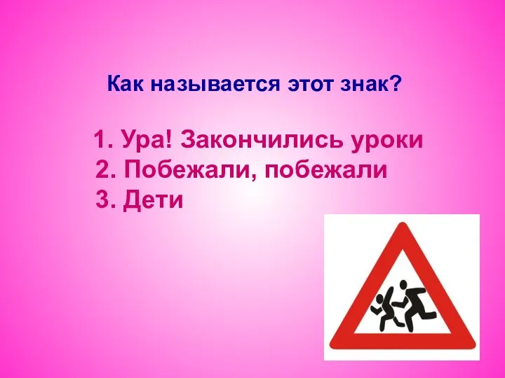 Как называется этот знак? 1. Ура! Закончились уроки 2. Побежали, побежали 3. Дети