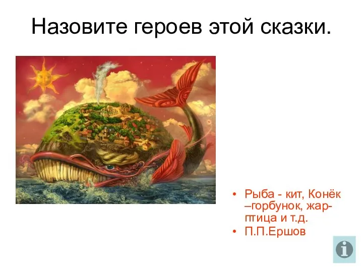 Назовите героев этой сказки. Рыба - кит, Конёк –горбунок, жар- птица и т.д. П.П.Ершов