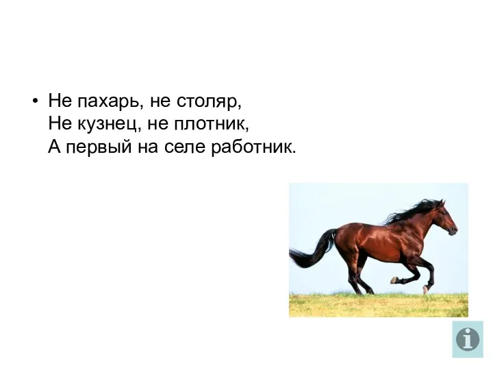 Не пахарь, не столяр, Не кузнец, не плотник, А первый на селе работник.