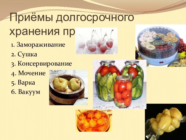 Приёмы долгосрочного хранения продуктов 1. Замораживание 2. Сушка 3. Консервирование 4. Мочение 5. Варка 6. Вакуум