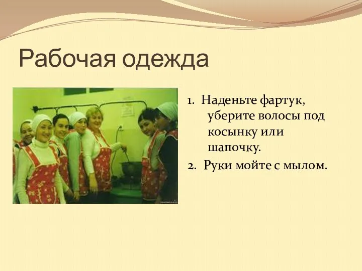 Рабочая одежда 1. Наденьте фартук, уберите волосы под косынку или шапочку. 2. Руки мойте с мылом.