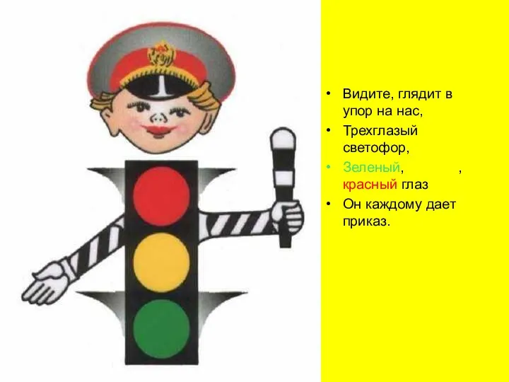 Видите, глядит в упор на нас, Трехглазый светофор, Зеленый, желтый, красный глаз Он каждому дает приказ.