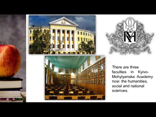 There are three faculties in Kyivo- Mohylyanska Academy now: the humanities, social and national sciences.