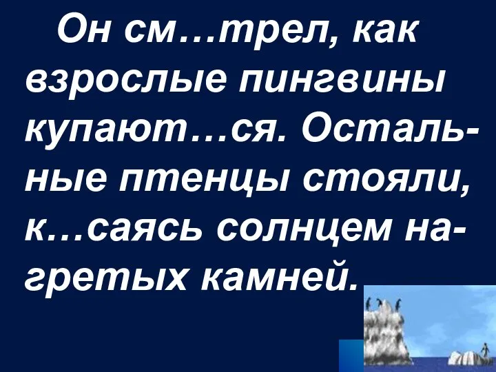 Он см…трел, как взрослые пингвины купают…ся. Осталь-ные птенцы стояли, к…саясь солнцем на-гретых камней.