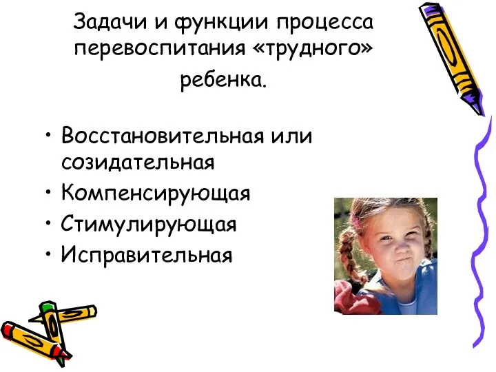 Задачи и функции процесса перевоспитания «трудного» ребенка. Восстановительная или созидательная Компенсирующая Стимулирующая Исправительная