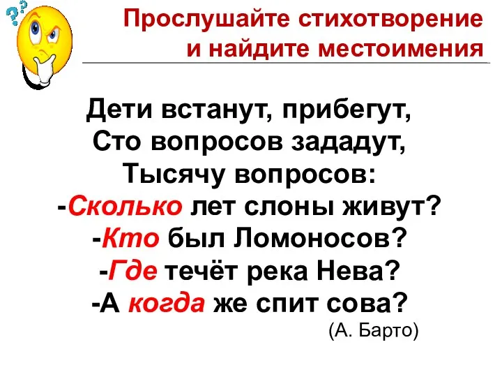 Дети встанут, прибегут, Сто вопросов зададут, Тысячу вопросов: -Сколько лет