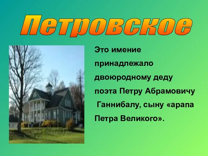 Петровское Это имение принадлежало двоюродному деду поэта Петру Абрамовичу Ганнибалу, сыну «арапа Петра Великого».