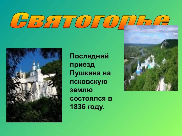 Святогорье Последний приезд Пушкина на псковскую землю состоялся в 1836 году.