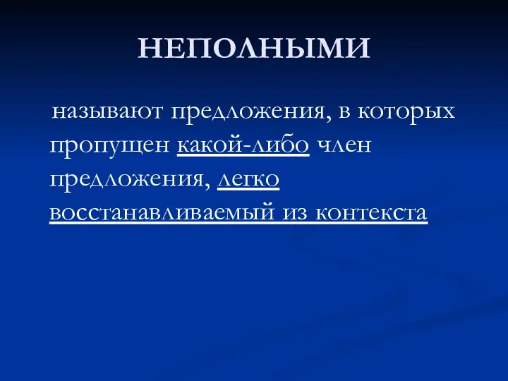 НЕПОЛНЫМИ называют предложения, в которых пропущен какой-либо член предложения, легко восстанавливаемый из контекста