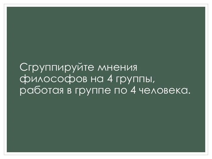 Сгруппируйте мнения философов на 4 группы, работая в группе по 4 человека.