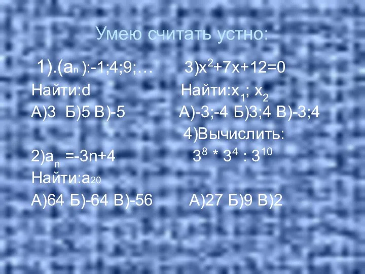 Умею считать устно: 1).(аn ):-1;4;9;… 3)х2+7х+12=0 Найти:d Найти:х1; х2 А)3 Б)5 В)-5 А)-3;-4