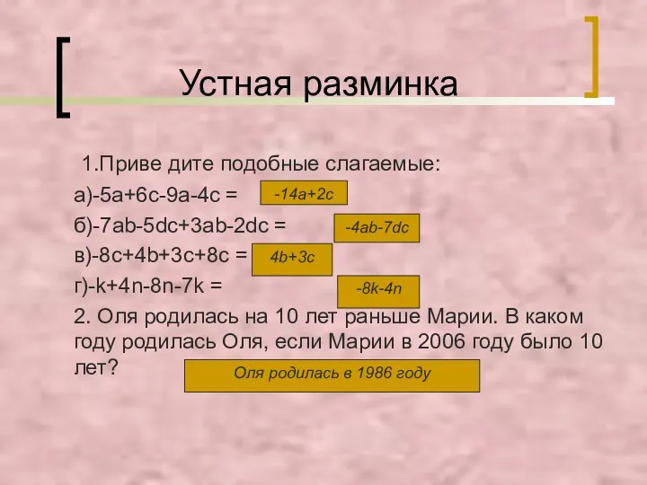 Устная разминка 1.Приве дите подобные слагаемые: а)-5а+6с-9а-4с = б)-7аb-5dc+3ab-2dc = в)-8c+4b+3c+8c = г)-k+4n-8n-7k