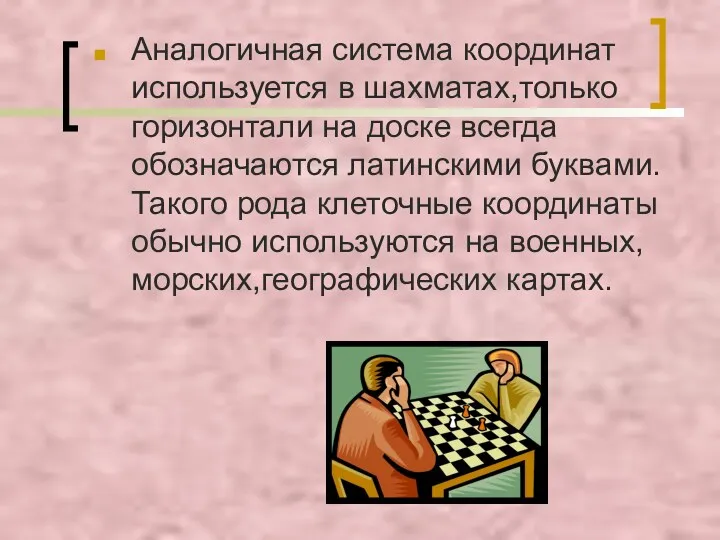 Аналогичная система координат используется в шахматах,только горизонтали на доске всегда обозначаются латинскими буквами.Такого