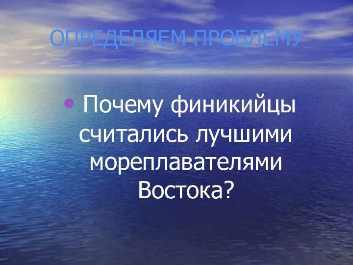 ОПРЕДЕЛЯЕМ ПРОБЛЕМУ Почему финикийцы считались лучшими мореплавателями Востока?