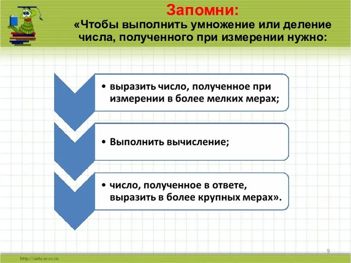 Запомни: «Чтобы выполнить умножение или деление числа, полученного при измерении нужно: