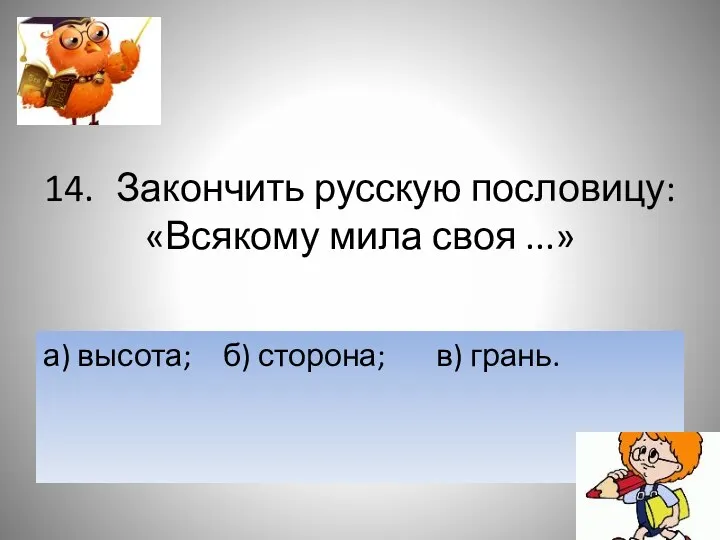 14. Закончить русскую пословицу: «Всякому мила своя ...» а) высота; б) сторона; в) грань.