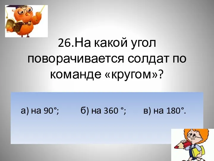 26.На какой угол поворачивается солдат по команде «кругом»? а) на