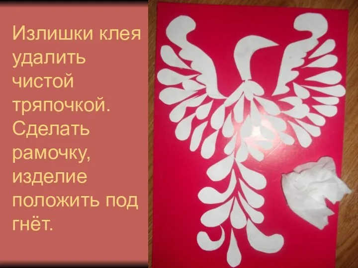 Излишки клея удалить чистой тряпочкой. Сделать рамочку, изделие положить под гнёт.