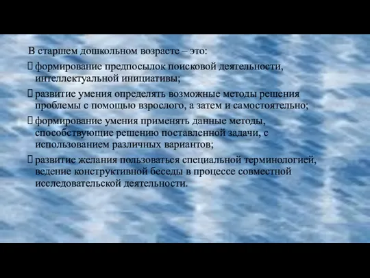 В старшем дошкольном возрасте – это: формирование предпосылок поисковой деятельности,