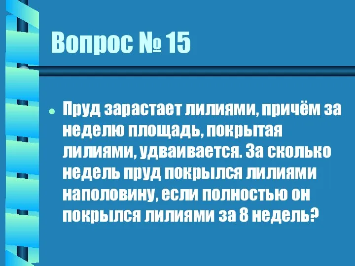 Вопрос № 15 Пруд зарастает лилиями, причём за неделю площадь, покрытая лилиями, удваивается.