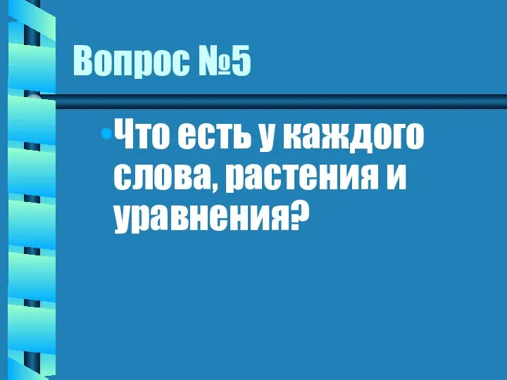 Вопрос №5 Что есть у каждого слова, растения и уравнения?