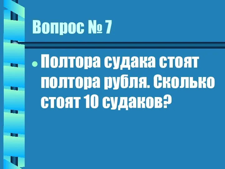 Вопрос № 7 Полтора судака стоят полтора рубля. Сколько стоят 10 судаков?