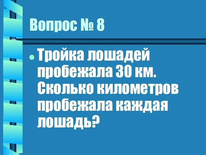Вопрос № 8 Тройка лошадей пробежала 30 км. Сколько километров пробежала каждая лошадь?