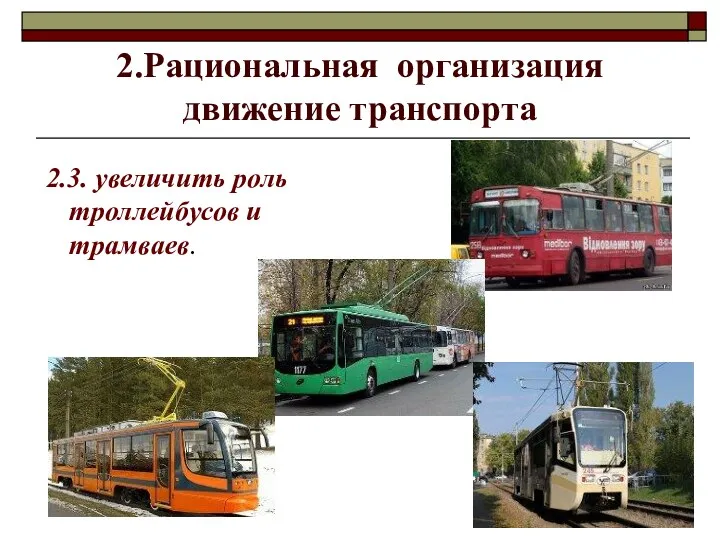 2.Рациональная организация движение транспорта 2.3. увеличить роль троллейбусов и трамваев.