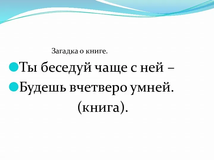 Загадка о книге. Ты беседуй чаще с ней – Будешь вчетверо умней. (книга).