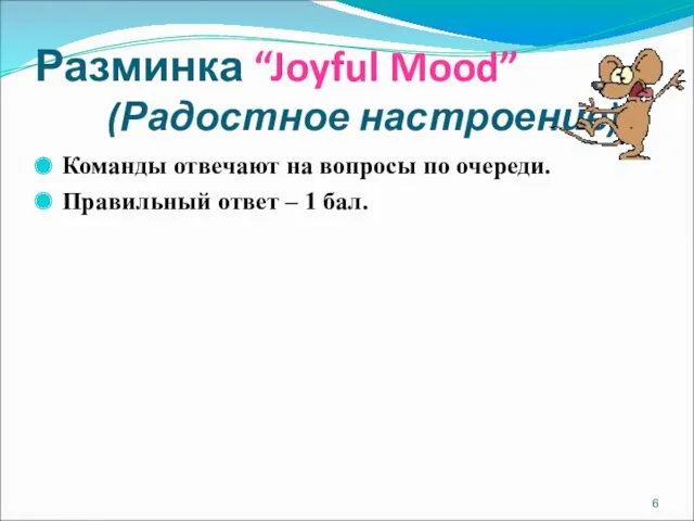 Разминка “Joyful Mood” (Радостное настроение) Команды отвечают на вопросы по очереди. Правильный ответ – 1 бал.