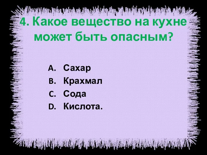 4. Какое вещество на кухне может быть опасным? Сахар Крахмал Сода Кислота.