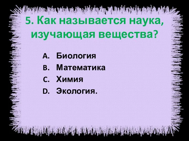 5. Как называется наука, изучающая вещества? Биология Математика Химия Экология.