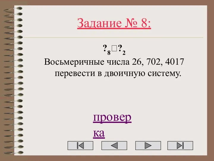 Задание № 8: ?8??2 Восьмеричные числа 26, 702, 4017 перевести в двоичную систему. проверка